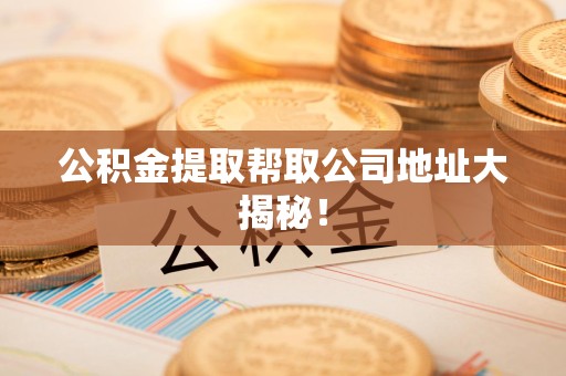 松溪公积金提取帮取公司地址大揭秘！