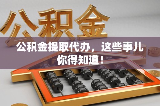 松溪公积金提取代办,这些事儿你得知道! 松溪公积金提取代办,这些事儿你得知道!