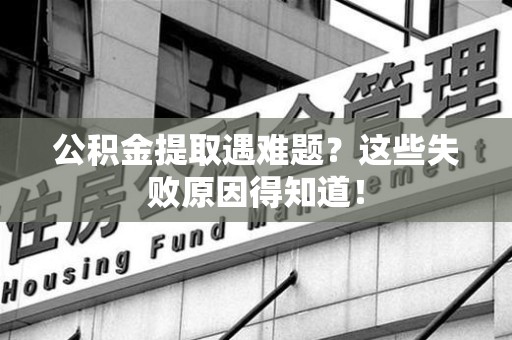 松溪公积金提取遇难题？这些失败原因得知道！