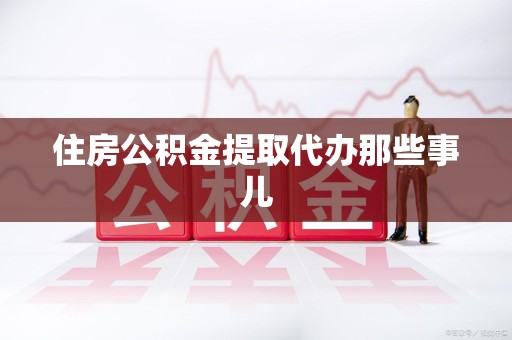 松溪住房公积金提取代办那些事儿