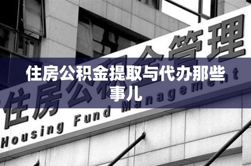 松溪住房公积金提取与代办那些事儿