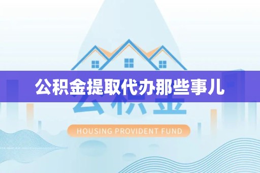 松溪公积金提取代办那些事儿