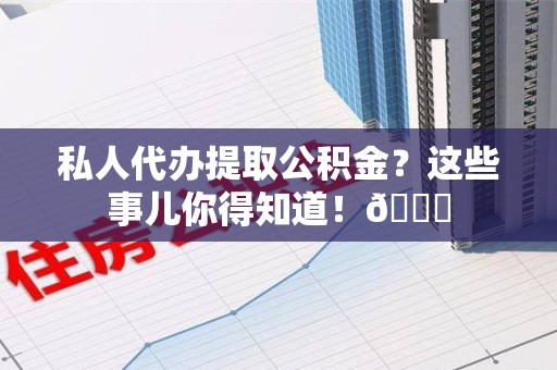 松溪私人代办提取公积金?这些事儿你得知道!😎 松溪私人代办提取公积金?这些事儿你得知道!😎