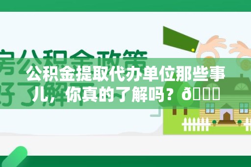 松溪公积金提取代办单位那些事儿，你真的了解吗？😎