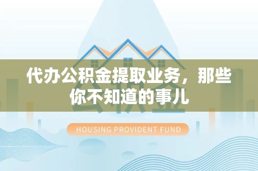 松溪代办公积金提取业务,那些你不知道的事儿 松溪代办公积金提取业务,那些你不知道的事儿