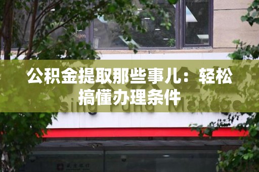 松溪公积金提取那些事儿：轻松搞懂办理条件