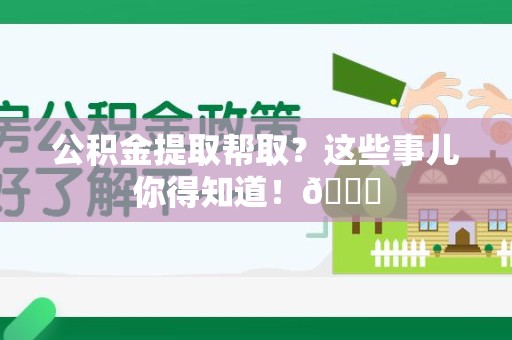 松溪公积金提取帮取？这些事儿你得知道！😎