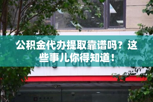 松溪公积金代办提取靠谱吗?这些事儿你得知道! 松溪公积金代办提取靠谱吗?这些事儿你得知道!