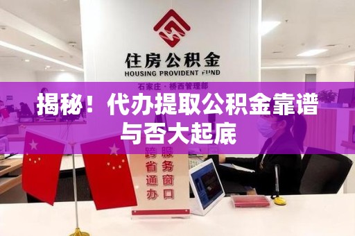 松溪揭秘!代办提取公积金靠谱与否大起底 松溪揭秘!代办提取公积金靠谱与否大起底