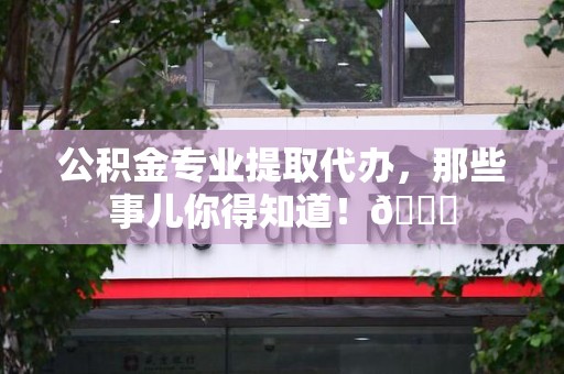 松溪公积金专业提取代办，那些事儿你得知道！😎
