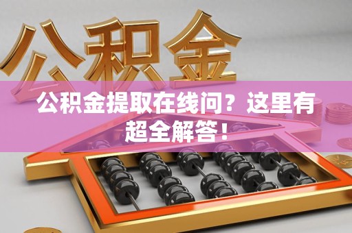 松溪公积金提取在线问?这里有超全解答! 松溪公积金提取在线问?这里有超全解答!