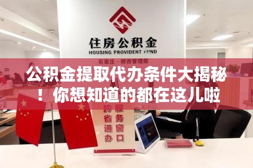 松溪公积金提取代办条件大揭秘！你想知道的都在这儿啦