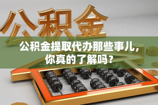松溪公积金提取代办那些事儿，你真的了解吗？