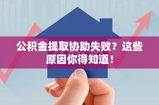 松溪公积金提取协助失败?这些原因你得知道! 松溪公积金提取协助失败?这些原因你得知道!