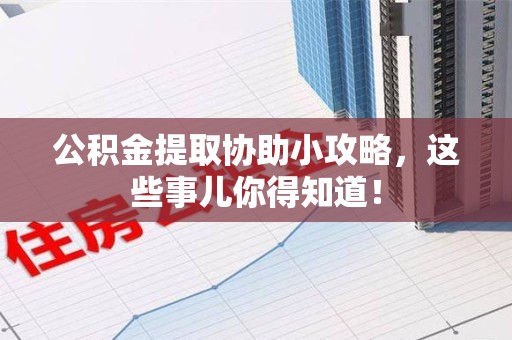 松溪公积金提取协助小攻略,这些事儿你得知道! 松溪公积金提取协助小攻略,这些事儿你得知道!