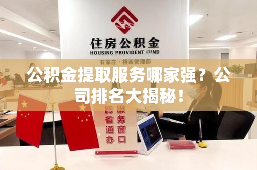 松溪公积金提取服务哪家强?公司排名大揭秘! 松溪公积金提取服务哪家强?公司排名大揭秘!
