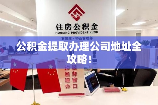松溪公积金提取办理公司地址全攻略！