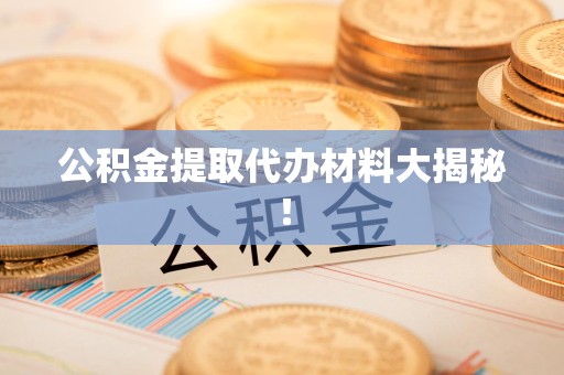 松溪公积金提取代办材料大揭秘！