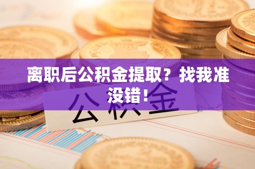 松溪离职后公积金提取？找我准没错！