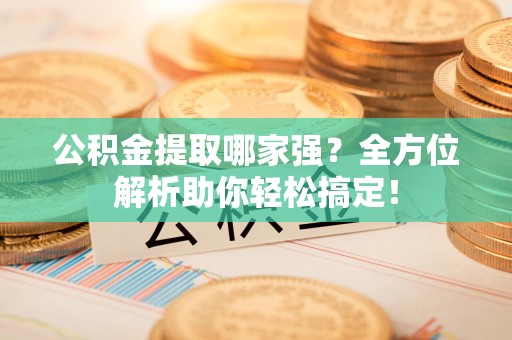 松溪公积金提取哪家强？全方位解析助你轻松搞定！