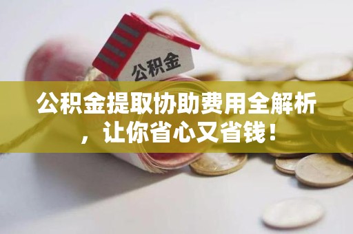 松溪公积金提取协助费用全解析，让你省心又省钱！