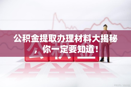松溪公积金提取办理材料大揭秘，你一定要知道！