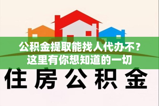 松溪公积金提取能找人代办不？这里有你想知道的一切