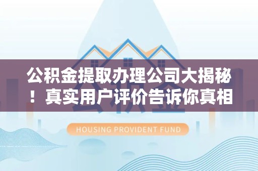 松溪公积金提取办理公司大揭秘！真实用户评价告诉你真相