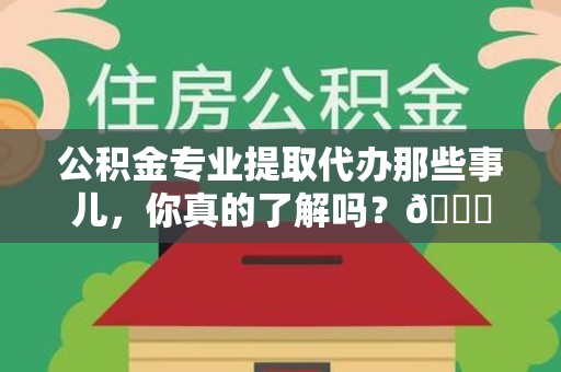 松溪公积金专业提取代办那些事儿，你真的了解吗？😎