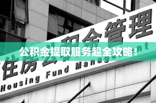 松溪公积金提取服务超全攻略！