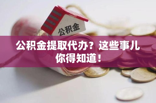 松溪公积金提取代办？这些事儿你得知道！
