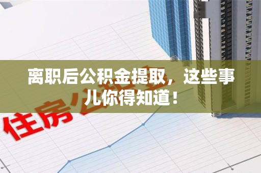 松溪离职后公积金提取，这些事儿你得知道！
