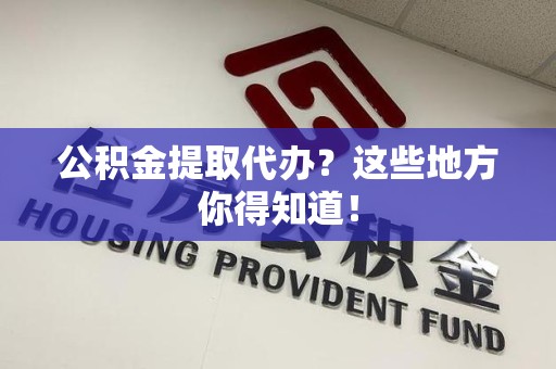 松溪公积金提取代办？这些地方你得知道！