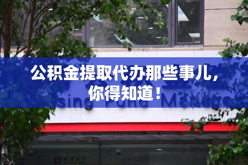 松溪公积金提取代办那些事儿，你得知道！