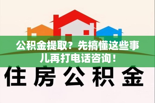松溪公积金提取？先搞懂这些事儿再打电话咨询！